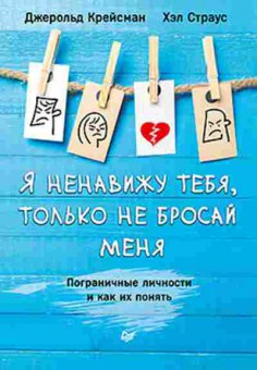 Книга Я ненавижу тебя,только не бросай меня Пограничные личности и как их понять (Крейсман Дж.,Страус Х.), б-8560, Баград.рф